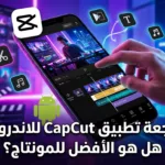 مراجعة تطبيق CapCut للاندرويد: هل هو الأفضل للمونتاج؟
